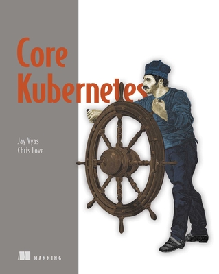 Core Kubernetes - Vyas, Jay, and Love, Chris
