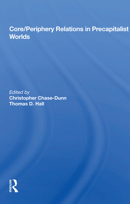 Core/Periphery Relations in Precapitalist Worlds - Chase-Dunn, Christopher (Editor), and Hall, Thomas (Editor)