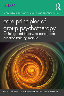 Core Principles of Group Psychotherapy: An Integrated Theory, Research, and Practice Training Manual - Kaklauskas, Francis J. (Editor), and Greene, Les R. (Editor)