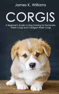 Corgis: A Beginner's Guide to Dog Training for Pembroke Welsh Corgi and Cardigan Welsh Corgi