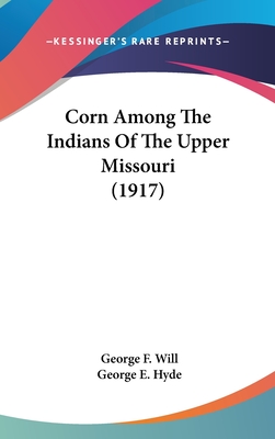Corn Among The Indians Of The Upper Missouri (1917) - Will, George F, and Hyde, George E