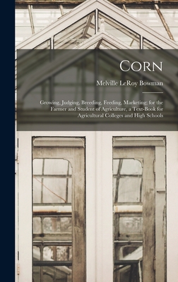 Corn; Growing, Judging, Breeding, Feeding, Marketing; for the Farmer and Student of Agriculture, a Text-book for Agricultural Colleges and High Schools - Bowman, Melville Leroy 1881- [From Old (Creator)