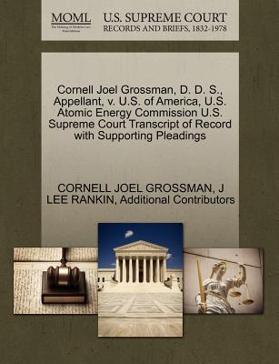 Cornell Joel Grossman, D. D. S., Appellant, V. U.S. of America, U.S. Atomic Energy Commission U.S. Supreme Court Transcript of Record with Supporting Pleadings - Grossman, Cornell Joel, and Rankin, J Lee, and Additional Contributors