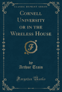 Cornell University or in the Wireless House (Classic Reprint)