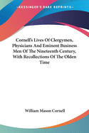 Cornell's Lives Of Clergymen, Physicians And Eminent Business Men Of The Nineteenth Century, With Recollections Of The Olden Time