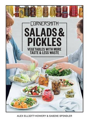 Cornersmith: Salads and Pickles: Eat with the seasons: vegetables with more taste, less waste - Elliott-Howery, Alex, and Spindler, Sabine