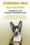 Cornish Rex ALS Haustier - Handbuch F?r Cornish-Katzenbesitzer: Der vollst?ndige Leitfaden zur Ern?hrung, Ausbildung, Fellpflege, Gesundheitsproblemen, Zucht und den Vor- und Nachteilen der Haltung dieser energiegeladenen Katze + 20 Bindungstipps