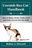 Cornish Rex Cat Handbook: How to Raise, Bathe, Train, Feed and Trim Cornish Rex Cat Nails