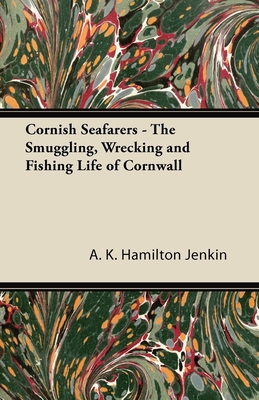 Cornish Seafarers - The Smuggling, Wrecking and Fishing Life of Cornwall - Jenkin, A K Hamilton