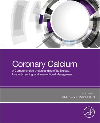 Coronary Calcium: A Comprehensive Understanding of Its Biology, Use in Screening, and Interventional Management - Finn, Aloke Virmani, MD (Editor)