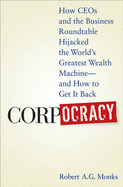 Corpocracy: How CEOs and the Business Roundtable Hijacked the World's Greatest Wealth Machine - And How to Get It Back