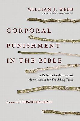 Corporal Punishment in the Bible: A Redemptive-Movement Hermeneutic for Troubling Texts - Webb, William J