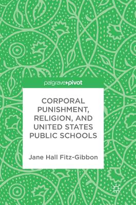 Corporal Punishment, Religion, and United States Public Schools - Fitz-Gibbon, Jane Hall