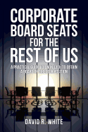 Corporate Board Seats for the Rest of Us: A Practical Guide for Non-Ceos to Obtain a Board of Director Position