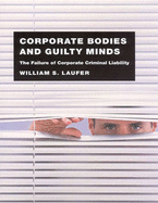Corporate Bodies and Guilty Minds: The Failure of Corporate Criminal Liability - Laufer, William S.