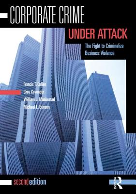 Corporate Crime Under Attack: The Fight to Criminalize Business Violence - Cullen, Francis T., and Cavender, Gray, and Maakestad, William J.