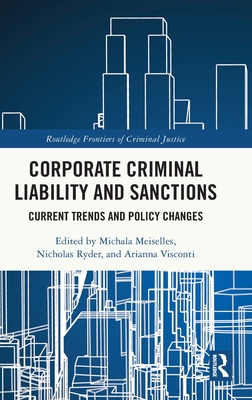 Corporate Criminal Liability and Sanctions: Current Trends and Policy Changes - Meiselles, Michala (Editor), and Ryder, Nicholas (Editor), and Visconti, Arianna (Editor)