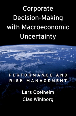 Corporate Decision-Making with Macroeconomic Uncertainty: Performance and Risk Management - Oxelheim, Lars, Ph.D., and Wihlborg, Clas