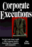 Corporate Executions: The Ugly Truth about Downsizing -- How Corporate Greed Is Shattering Lives, Companies, and Communities - Downs, Alan