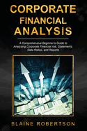 Corporate Financial Analysis: A Comprehensive Beginner's Guide to Analyzing Corporate Financial risk, Statements, Data Ratios, and Reports