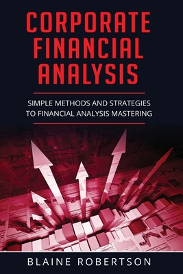 Corporate Financial Analysis: Simple Methods and Strategies to Financial Analysis Mastering - Robertson, Blaine