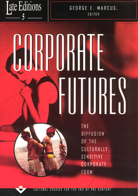 Corporate Futures: The Diffusion of the Culturally Sensitive Corporate Form Volume 5 - Marcus, George E (Editor)