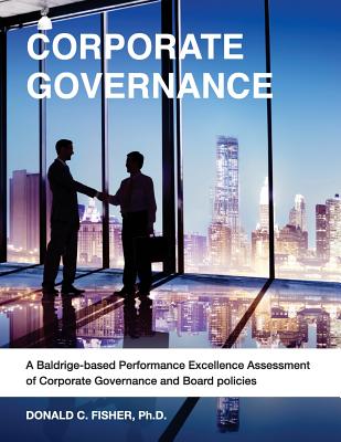 Corporate Governance: A Baldrige-Based Performance Excellence Assessment of Corporate Governance and Board Policies - Fisher, Ph D Donald C