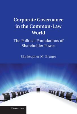 Corporate Governance in the Common-Law World: The Political Foundations of Shareholder Power - Bruner, Christopher M.