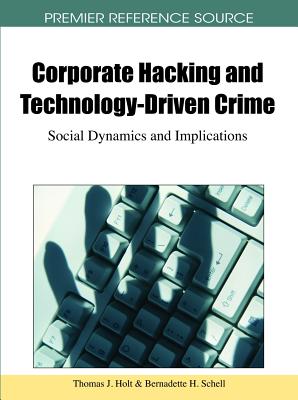Corporate Hacking and Technology-Driven Crime: Social Dynamics and Implications - Holt, Thomas J (Editor), and Schell, Bernadette H (Editor)