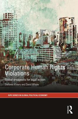 Corporate Human Rights Violations: Global Prospects for Legal Action - Khoury, Stefanie, and Whyte, David