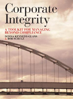 Corporate Integrity: A Toolkit for Managing Beyond Compliance - Kennedy-Glans, Donna, and Schulz, Robert