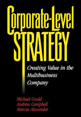 Corporate-Level Strategy: Creating Value in the Multibusiness Company - Goold, Michael, and Campbell, Andrew, and Alexander, Marcus