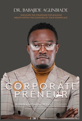 Corporate Preneurs: Discover the Strategies for Building Wealth Within the Confines of Your Workplace - Agunbiade, Babajide, Dr.