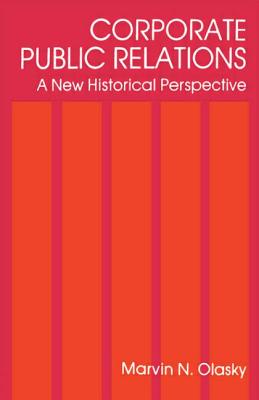 Corporate Public Relations: A New Historical Perspective - Olasky, Marvin N.