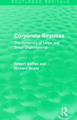 Corporate Realities (Routledge Revivals): The Dynamics of Large and Small Organisations - Goffee, Robert, and Scase, Richard