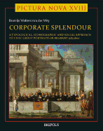 Corporate Splendour: Civic Group Portraits in Brabant 1585-1800 ; a Social, Typological and Iconographic Approach