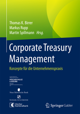 Corporate Treasury Management: Konzepte F?r Die Unternehmenspraxis - Birrer, Thomas K (Editor), and Rupp, Markus (Editor), and Spillmann, Martin (Editor)