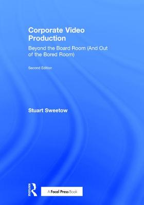 Corporate Video Production: Beyond the Board Room (and Out of the Bored Room) - Sweetow, Stuart