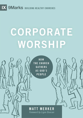 Corporate Worship: How the Church Gathers as God's People - Merker, Matt, and Duncan, Ligon (Foreword by)