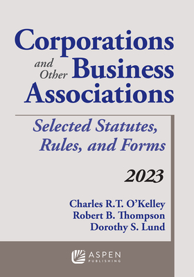 Corporations and Other Business Associations: Selected Statutes, Rules, and Forms, 2023 - O'Kelley, Charles R T, and Thompson, Robert B, and Lund, Dorothy S