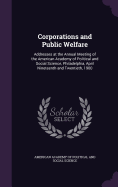 Corporations and Public Welfare: Addresses at the Annual Meeting of the American Academy of Political and Social Science, Philadelphia, April Nineteenth and Twentieth, 1900