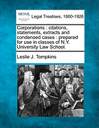 Corporations: Citations, Statements, Extracts and Condensed Cases: Prepared for Use in Classes of N.Y. University Law School. - Tompkins, Leslie J