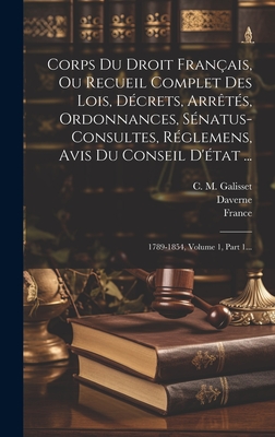 Corps Du Droit Fran?ais, Ou Recueil Complet Des Lois, D?crets, Arr?t?s, Ordonnances, S?natus-Consultes, R?glemens, Avis Du Conseil d'?tat ...: 1789-1854, Volume 1, Part 1... - France (Creator), and C M Galisset (Creator), and Leg?