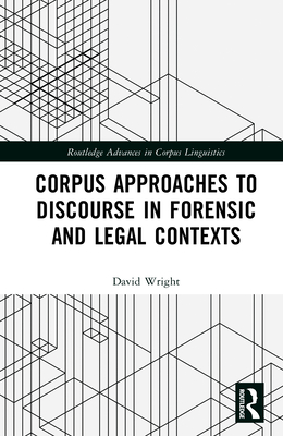 Corpus Approaches to Discourse in Forensic and Legal Contexts - Wright, David