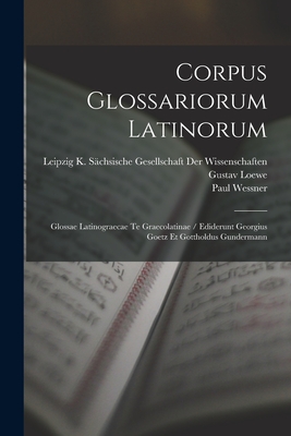 Corpus Glossariorum Latinorum: Glossae Latinograecae Te Graecolatinae / Ediderunt Georgius Goetz Et Gottholdus Gundermann - Lindsay, Wallace Martin, and Heraeus, Wilhelm, and Goetz, Georg