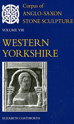 Corpus of Anglo-Saxon Stone Sculpture: Volume VIII, Western Yorkshire - Coatsworth, Elizabeth