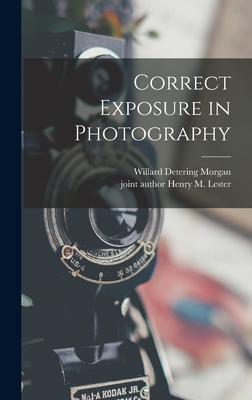 Correct Exposure in Photography - Morgan, Willard Detering 1900-1967, and Lester, Henry M Joint Author (Creator)