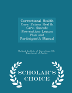 Correctional Health Care: Prison Health Care, Suicide Prevention: Lesson Plan and Participant's Manual - Scholar's Choice Edition
