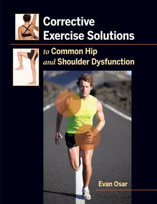Corrective Exercise Solutions to Common Shoulder and Hip Dysfunction - Osar, Evan