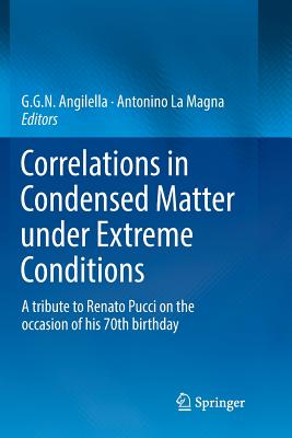 Correlations in Condensed Matter Under Extreme Conditions: A Tribute to Renato Pucci on the Occasion of His 70th Birthday - Angilella, G G N (Editor), and La Magna, Antonino (Editor)